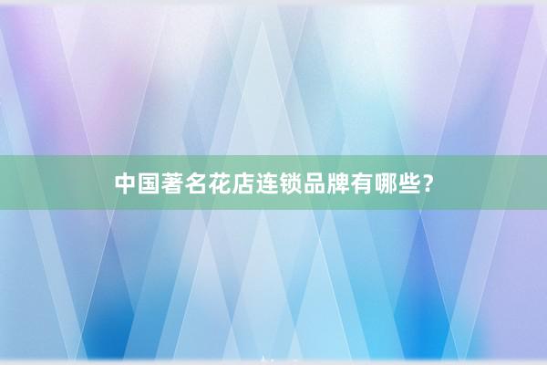 中国著名花店连锁品牌有哪些？