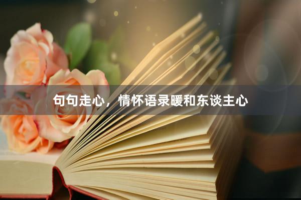 句句走心，情怀语录暖和东谈主心