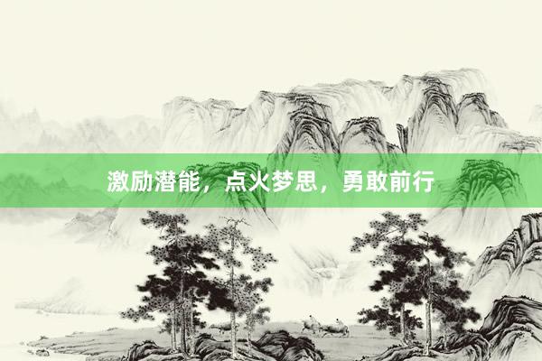激励潜能，点火梦思，勇敢前行